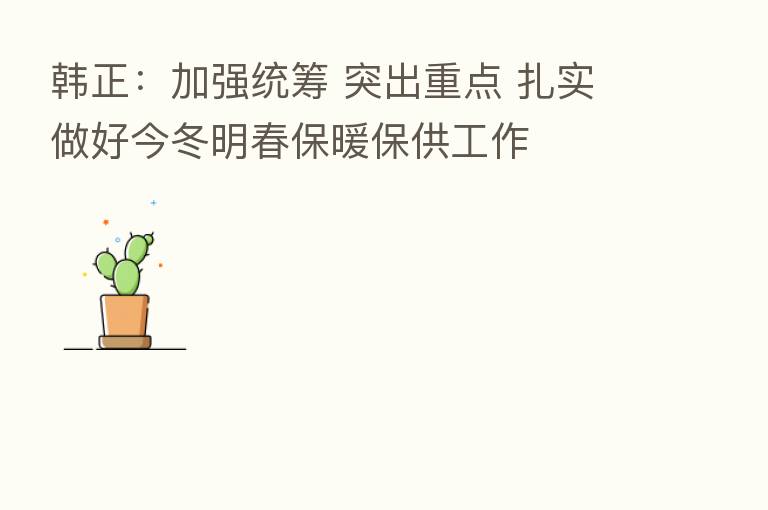 韩正：加强统筹 突出重点 扎实做好今冬明春保暖保供工作