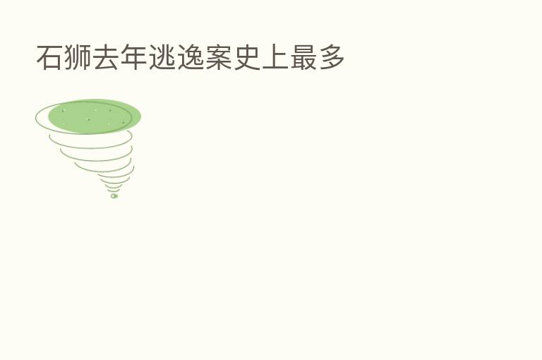 石狮去年逃逸案史上 多