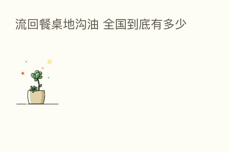 流回餐桌地沟油 全国到底有多少