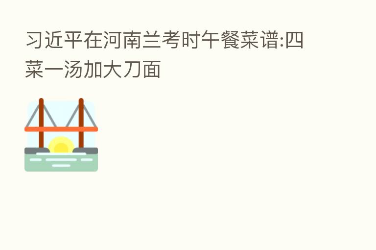          在河南兰考时午餐菜谱:四菜一汤加大刀面