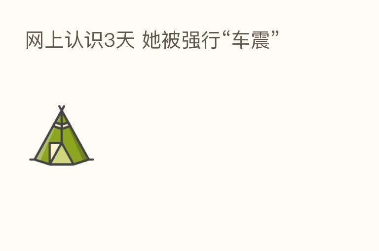 网上认识3天 她被强行“车震”