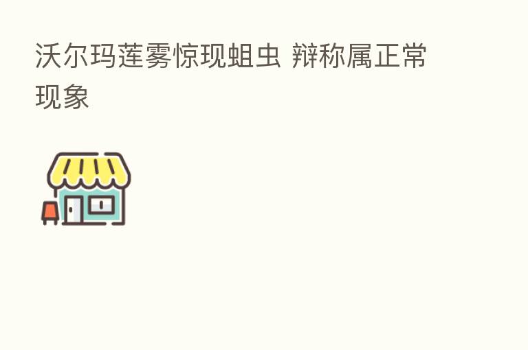 沃尔玛莲雾惊现蛆虫 辩称属正常现象