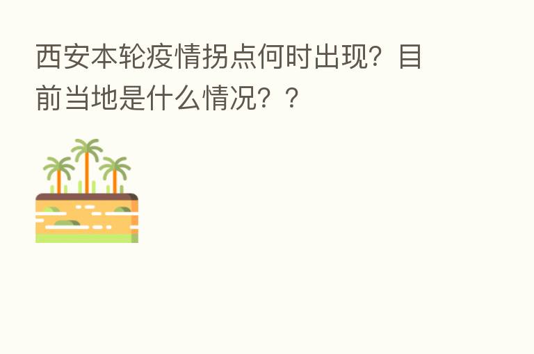 西安本轮疫情拐点何时出现?目前当地是什么情况??
