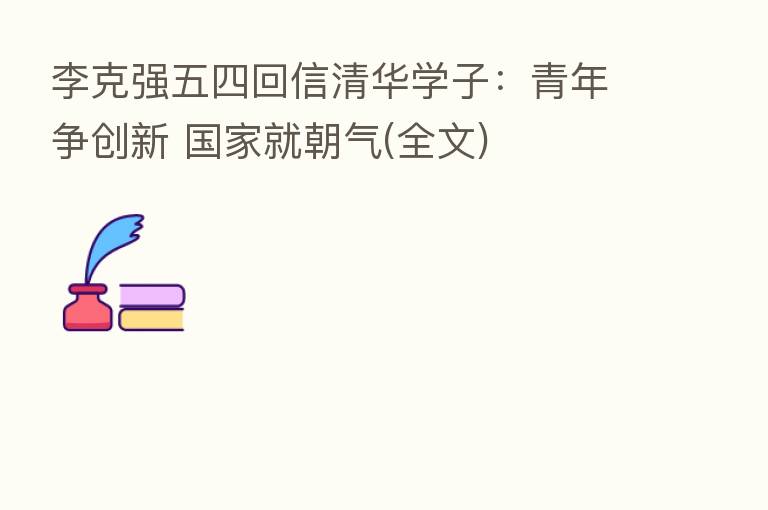 李克强五四回信清华学子：青年争创新 国家就朝气(全文)