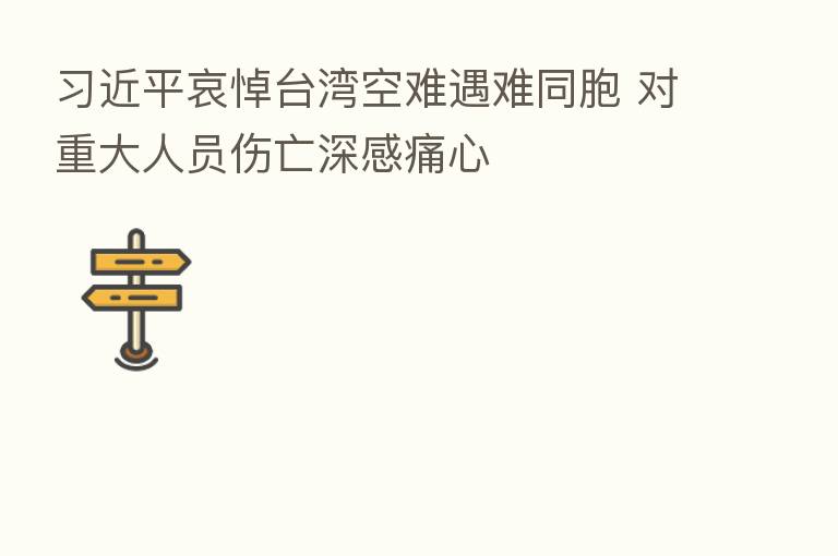          哀悼台湾空难遇难同胞 对重大人员伤亡深感痛心