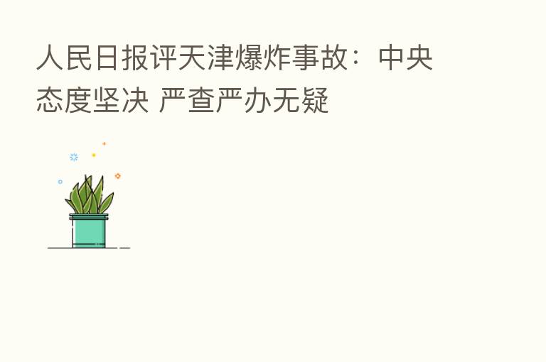 人民日报评天津 事故:中央态度坚决 严查严办无疑