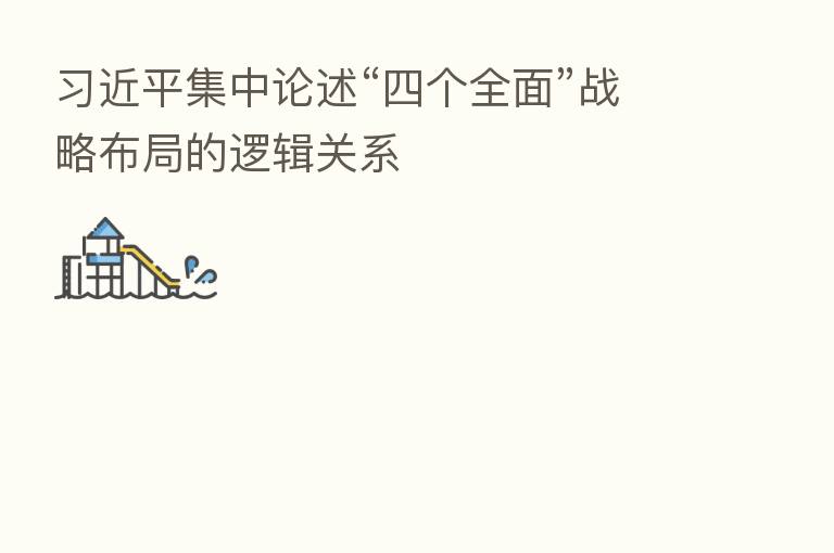 集中论述“四个全面”战略布局的逻辑关系