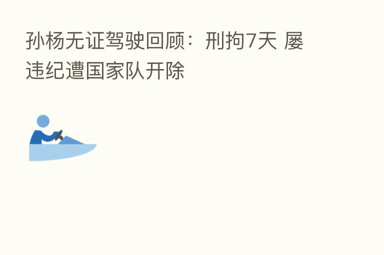 孙杨无证驾驶回顾：刑拘7天 屡违纪遭国家队开除