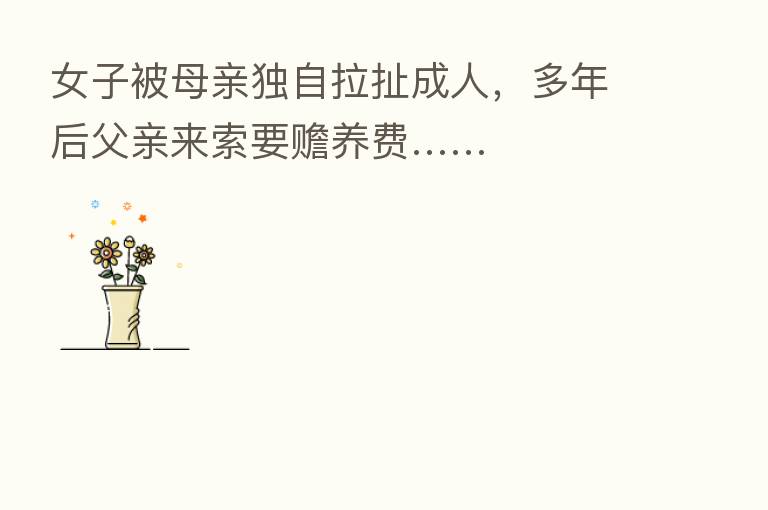 女子被母亲独自拉扯成人，多年后父亲来索要赡养费……