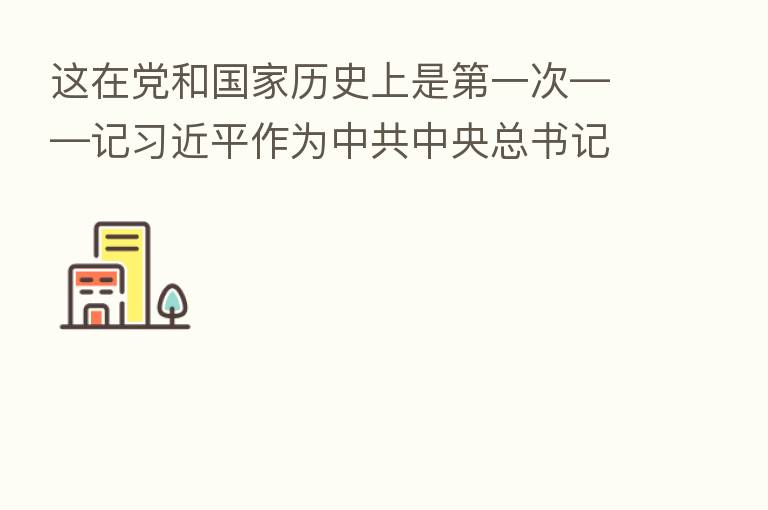 这在党和国家历史上是 一次——记 作为中共中央总书记、国家主席、中央军委主席到西藏庆祝西藏和平解放70周年并进行考察