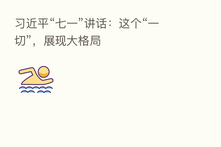 “七一”讲话:这个“一切”,展现大格局