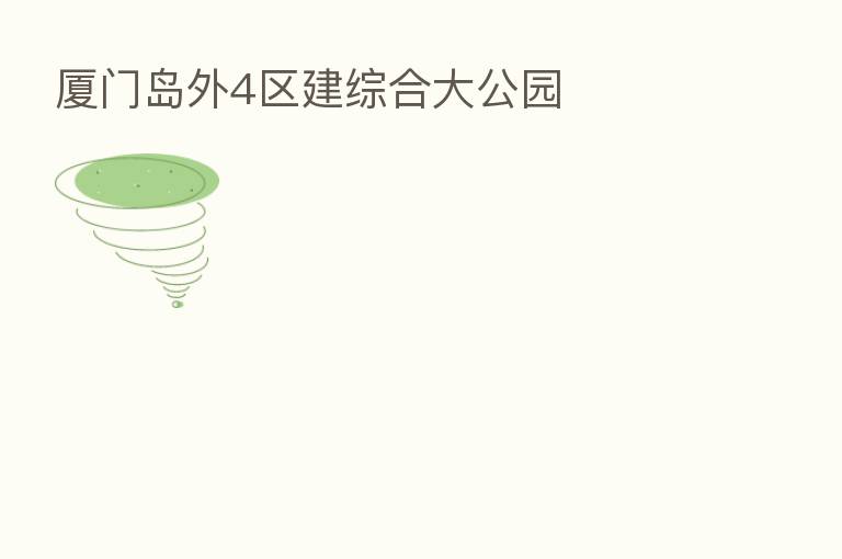 厦门岛外4区建综合大公园