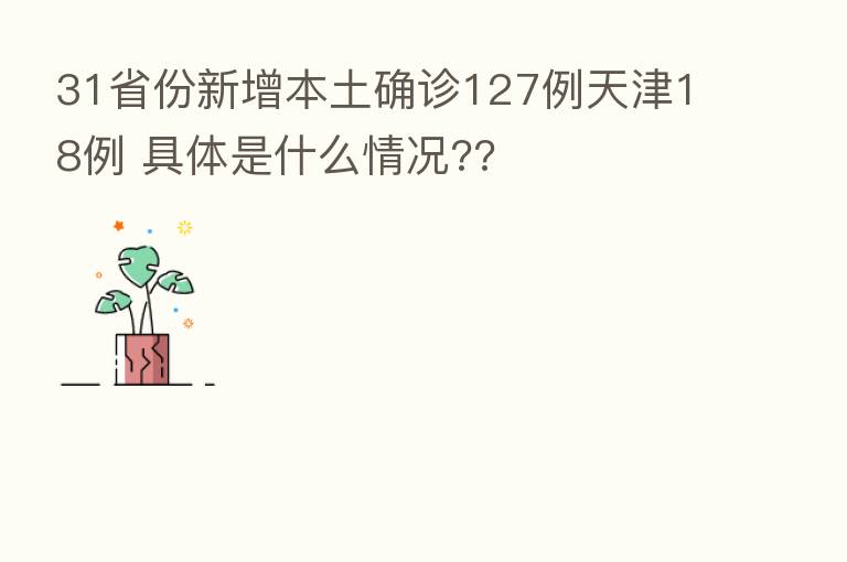 31省份新增本土确诊127例天津18例 具体是什么情况??