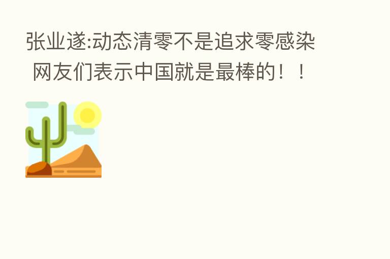 张业遂:动态清零不是追求零感染 网友们表示中国就是   棒的！！