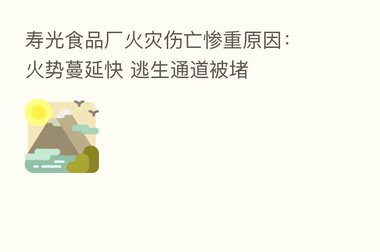 寿光食品厂火灾伤亡惨重原因:火势蔓延快 逃生通道被堵