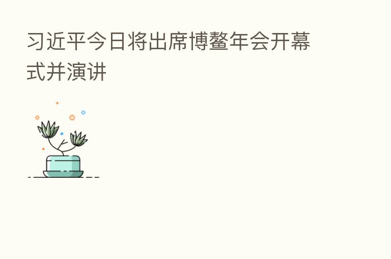 今日将出席博鳌年会开幕式并演讲