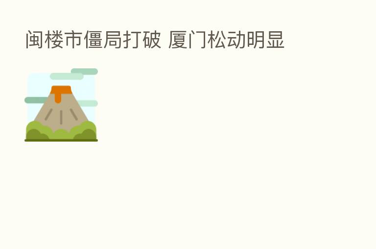闽楼市僵局打破 厦门松动明显