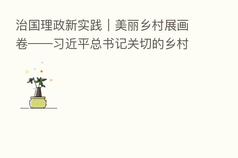 治国理政新实践｜美丽乡村展画卷——         总书记关切的乡村振兴新实践