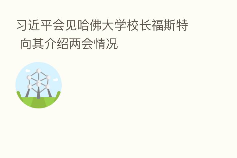          会见哈佛大学校长福斯特 向其介绍两会情况