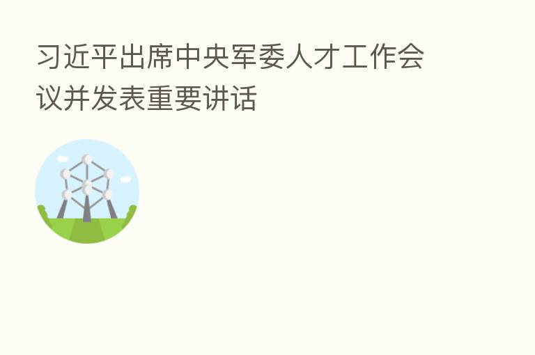 出席中央军委人才工作会议并发表重要讲话