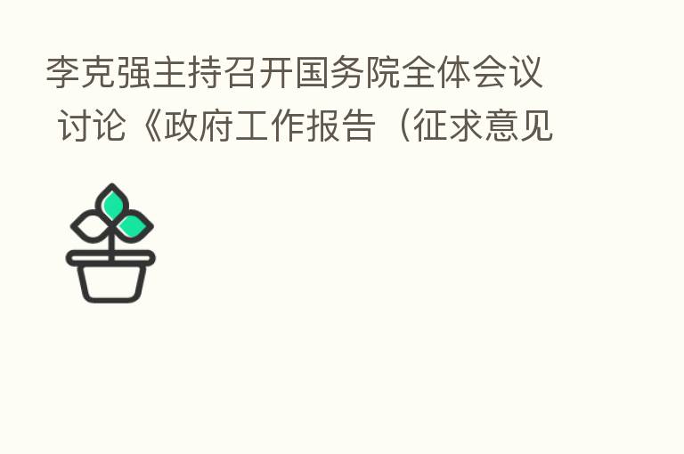 李克强主持召开国务院全体会议 讨论《政府工作报告(征求意见稿)》
