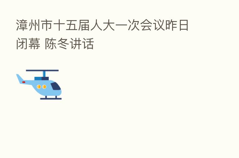 漳州市十五届人大一次会议昨日闭幕 陈冬讲话