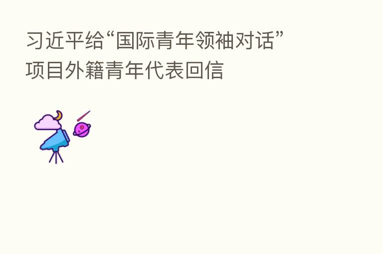          给“国际青年领袖对话”项目外籍青年代表回信