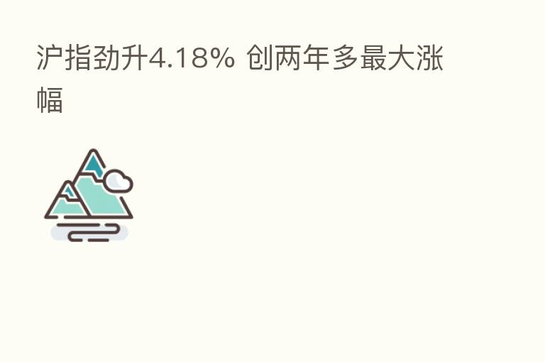 沪指劲升4.18% 创两年多 大涨幅