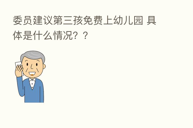 委员建议 三孩免费上幼儿园 具体是什么情况??