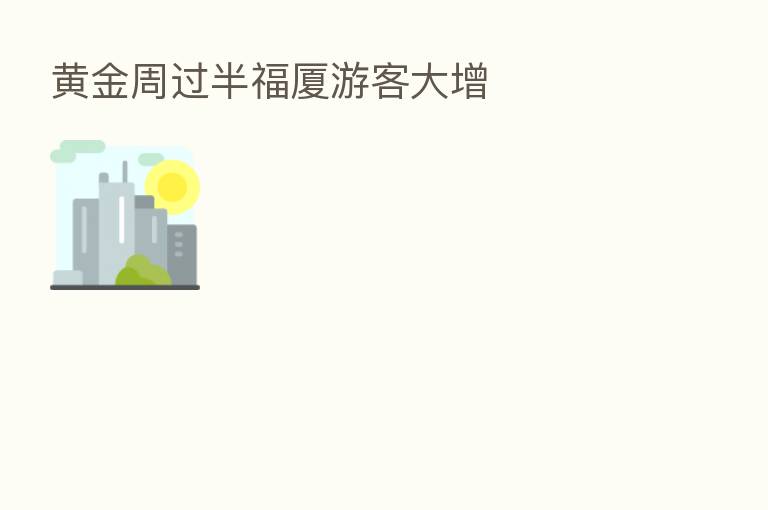 黄金周过半福厦游客大增