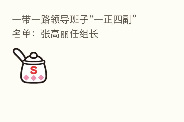 一带一路领导班子“一正四副”名单:张高丽任组长
