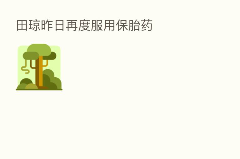 田琼昨日再度服用保胎药