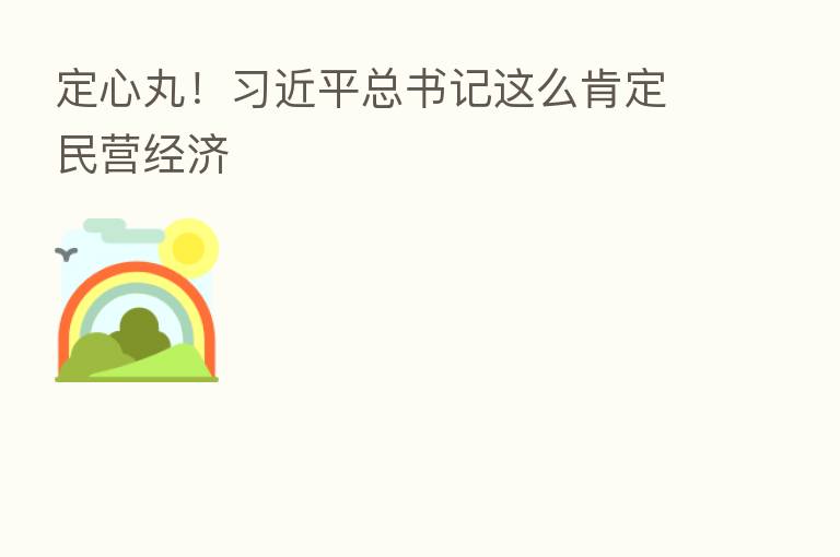 定心丸! 总书记这么肯定民营经济
