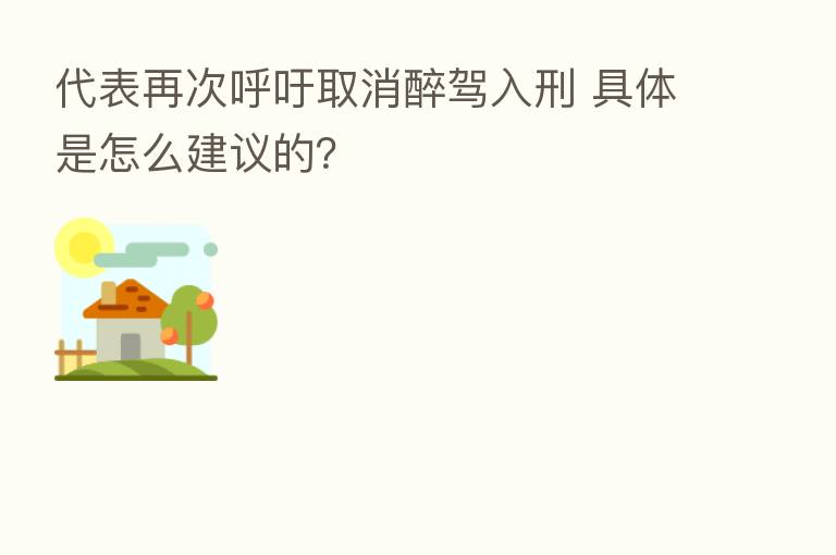 代表再次呼吁取消醉驾入刑 具体是怎么建议的?