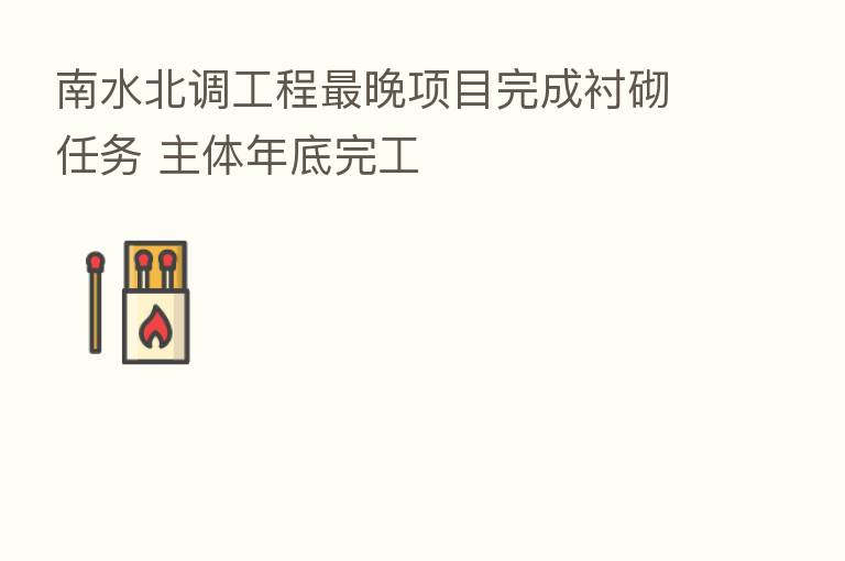 南水北调工程   晚项目完成衬砌任务 主体年底完工