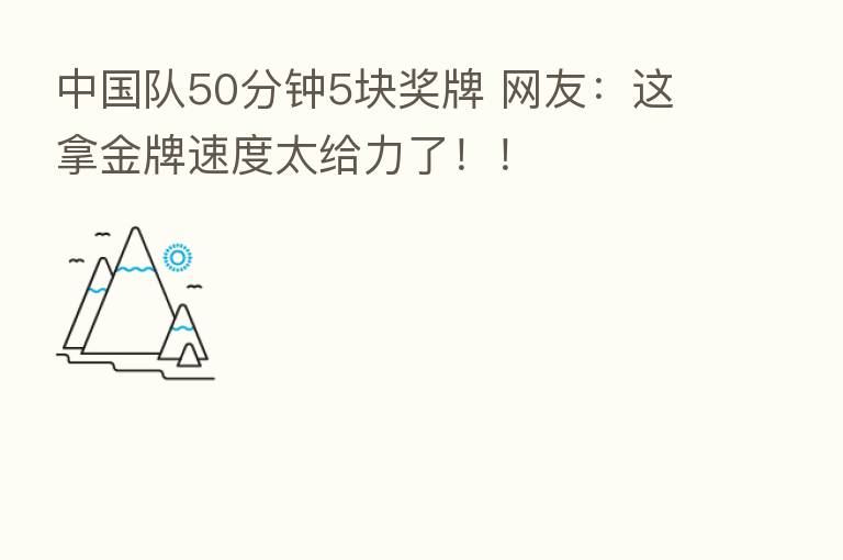 中国队50分钟5块奖牌 网友：这拿金牌速度太给力了！！