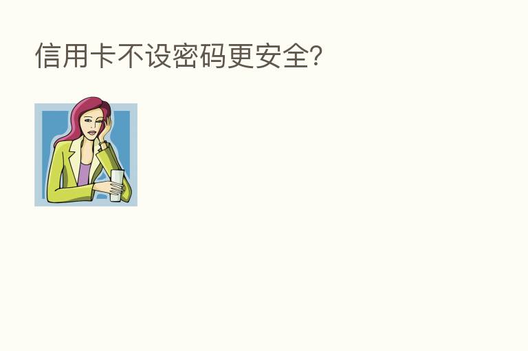信用卡不设密码更安全？