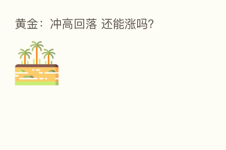 黄金:冲高回落 还能涨吗?
