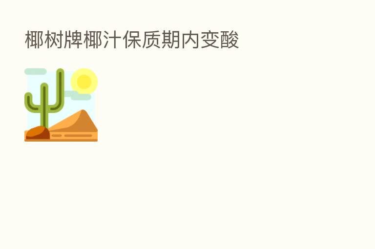 椰树牌椰汁保质期内变酸