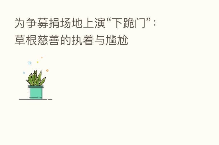 为争募捐场地上演“下跪门”:草根慈善的执着与尴尬