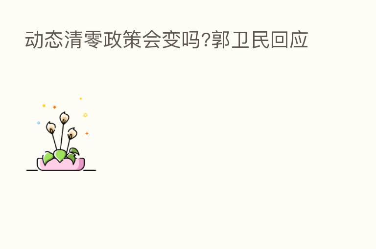 动态清零政策会变吗?郭卫民回应