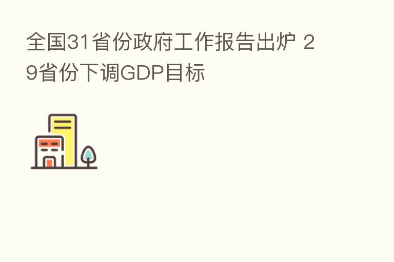全国31省份政府工作报告出炉 29省份下调GDP目标