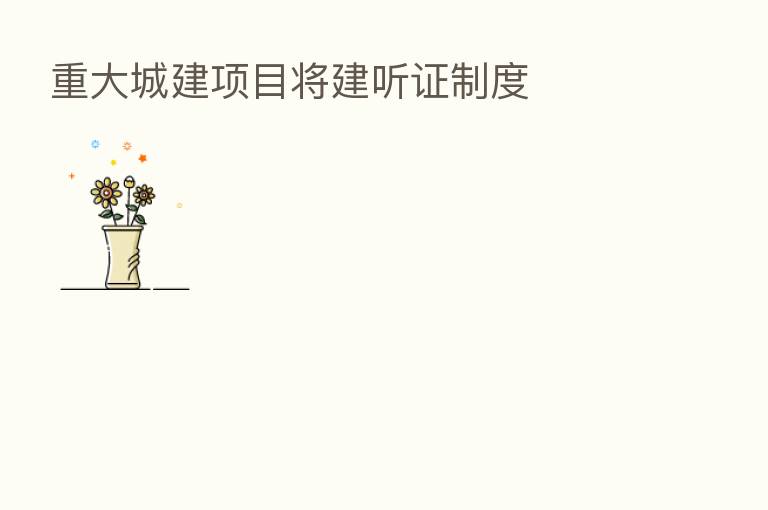 重大城建项目将建听证制度
