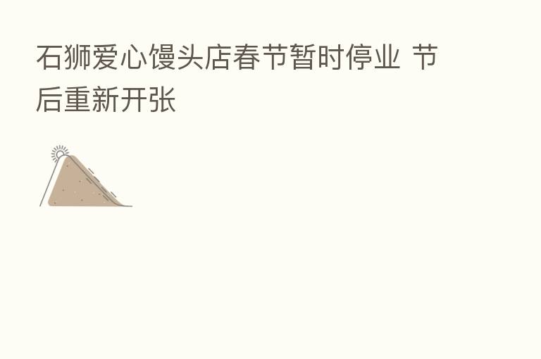石狮爱心馒头店春节暂时停业 节后重新开张
