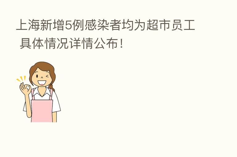 上海新增5例感染者均为超市员工 具体情况详情公布！
