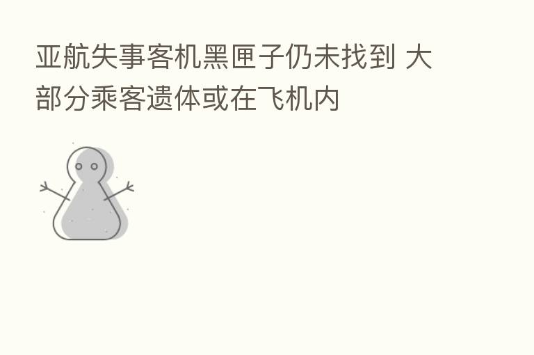 亚航失事客机黑匣子仍未找到 大部分乘客遗体或在飞机内