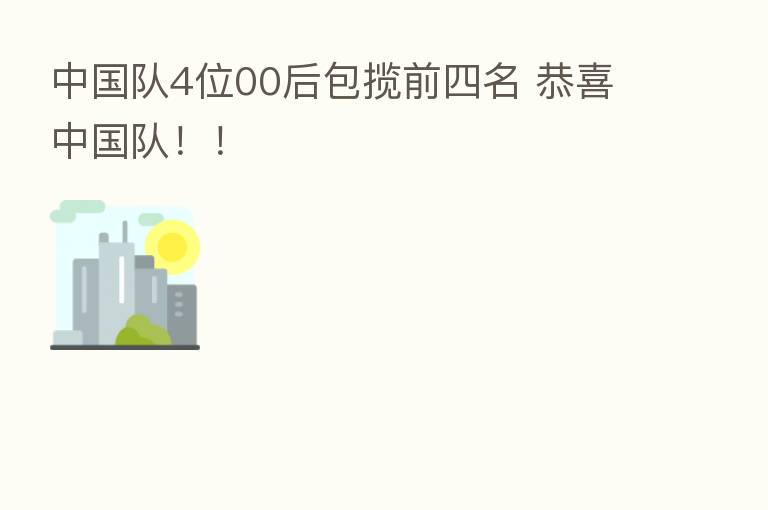 中国队4位00后包揽前四名 恭喜中国队！！