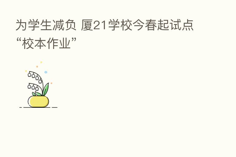为学生减负 厦21学校今春起试点“校本作业”