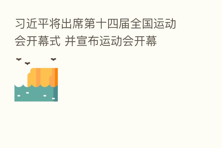 将出席 十四届全国运动会开幕式 并宣布运动会开幕