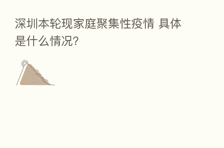深圳本轮现家庭聚集性疫情 具体是什么情况？